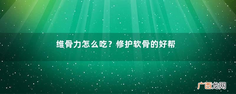 维骨力怎么吃？修护软骨的好帮手