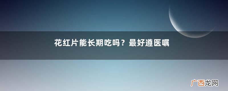 花红片能长期吃吗？最好遵医嘱