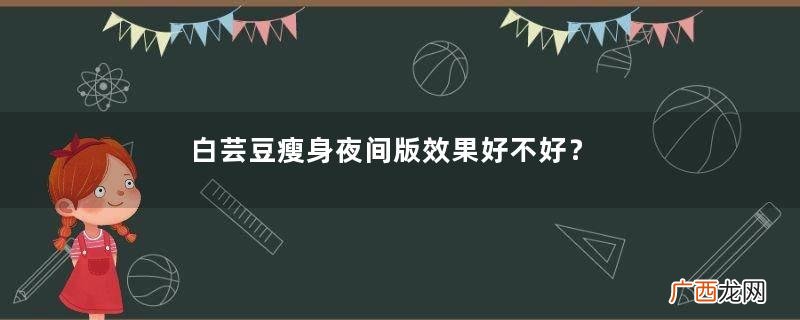 白芸豆瘦身夜间版效果好不好?