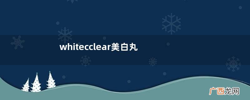whitecclear美白丸效果怎么样？