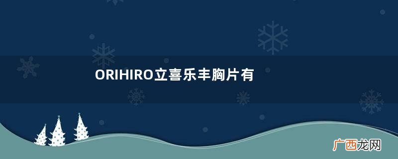 ORIHIRO立喜乐丰胸片有效果吗？