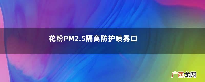 花粉PM2.5隔离防护喷雾口罩怎么样？