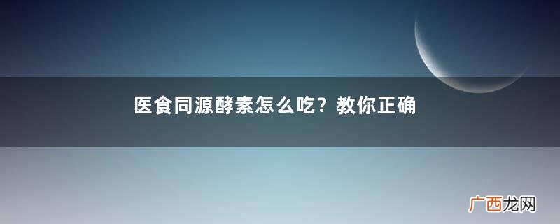 医食同源酵素怎么吃？教你正确吃法
