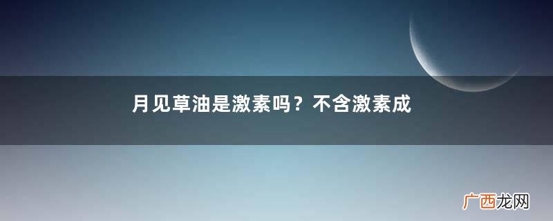 月见草油是激素吗？不含激素成分