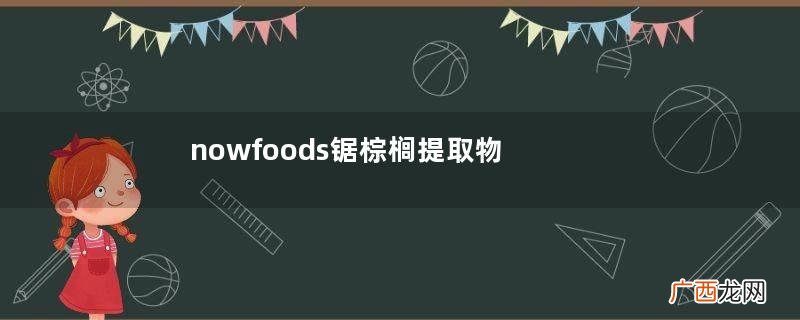 nowfoods锯棕榈提取物软胶囊怎么样？