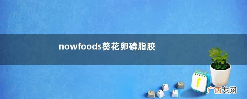 nowfoods葵花卵磷脂胶囊功效