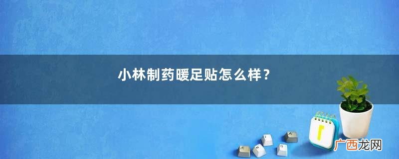 小林制药暖足贴怎么样？