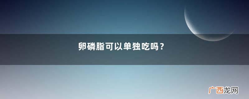 卵磷脂可以单独吃吗？