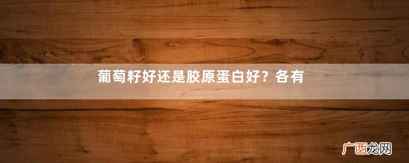 葡萄籽好还是胶原蛋白好?各有千秋