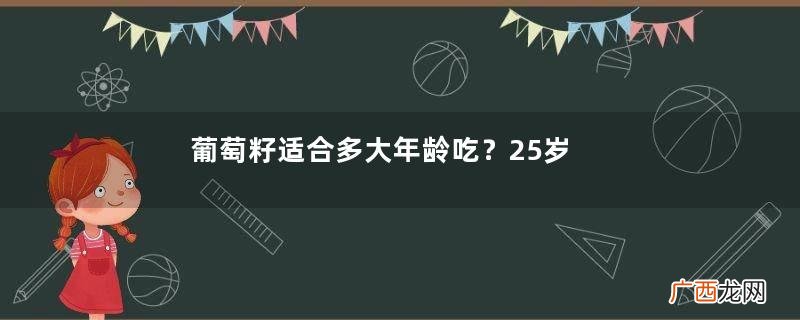 葡萄籽适合多大年龄吃？25岁女性必备