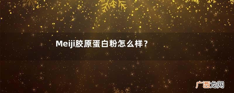 Meiji胶原蛋白粉怎么样?值得入手的一款
