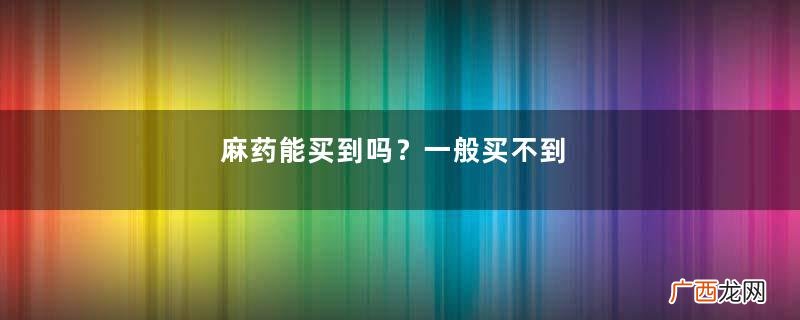 麻药能买到吗？一般买不到