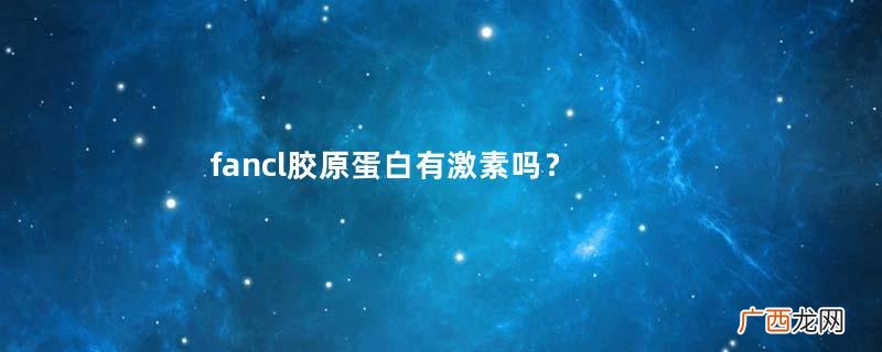 fancl胶原蛋白有激素吗？不含激素的