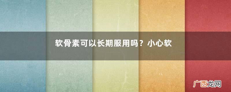 软骨素可以长期服用吗？小心软骨素的副作用
