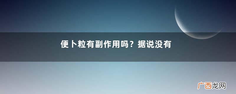 便卜粒有副作用吗？据说没有