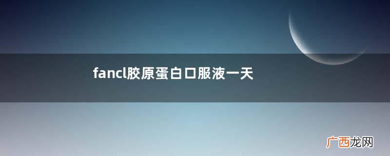fancl胶原蛋白口服液一天喝几瓶？