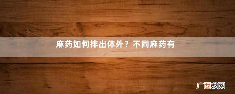 麻药如何排出体外？不同麻药有区别
