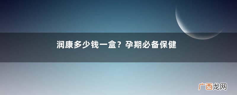润康多少钱一盒？孕期必备保健药