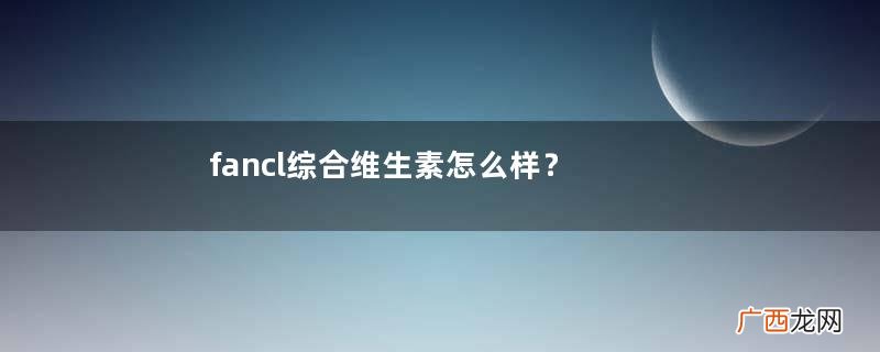 fancl综合维生素怎么样？