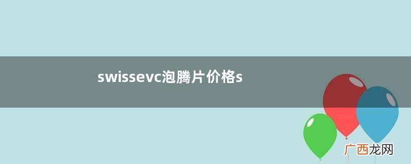 swissevc泡腾片价格swissevc泡腾片贵不贵