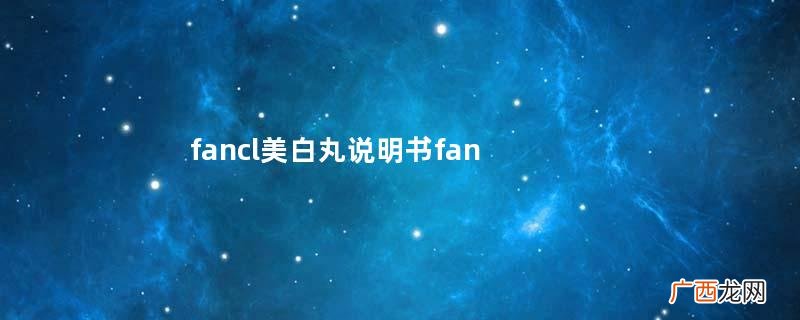fancl美白丸说明书fancl美白丸服用说明