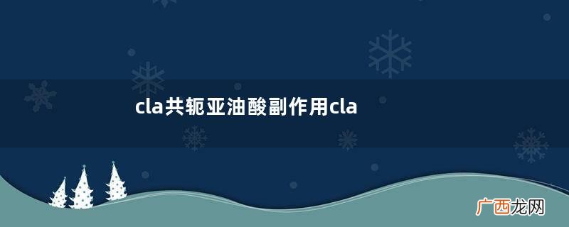 cla共轭亚油酸副作用cla共轭亚油酸坏处