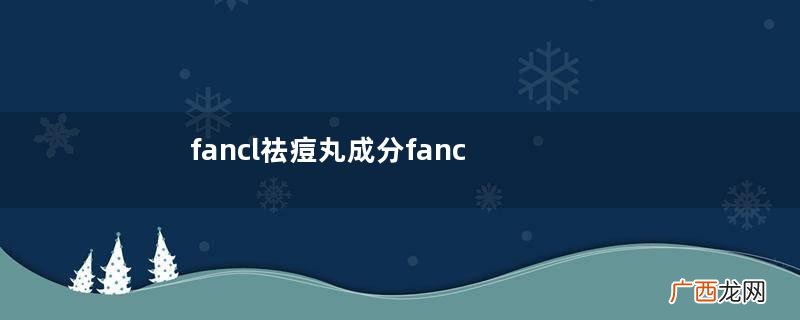 fancl祛痘丸成分fancl祛痘丸安全吗