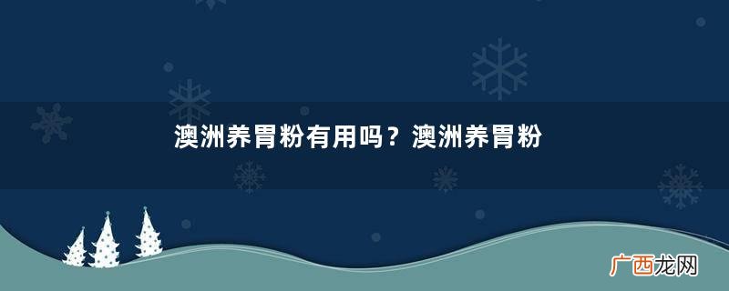 澳洲养胃粉有用吗？澳洲养胃粉效果实测