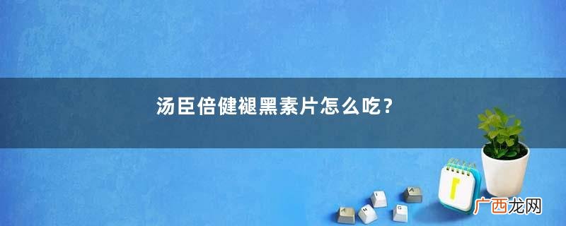 汤臣倍健褪黑素片怎么吃？