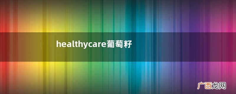 healthycare葡萄籽保质期