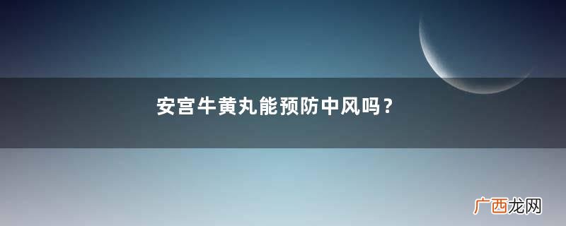 安宫牛黄丸能预防中风吗？