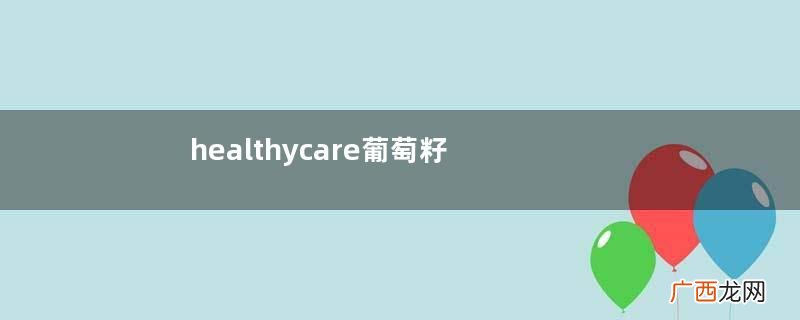 healthycare葡萄籽好吗？
