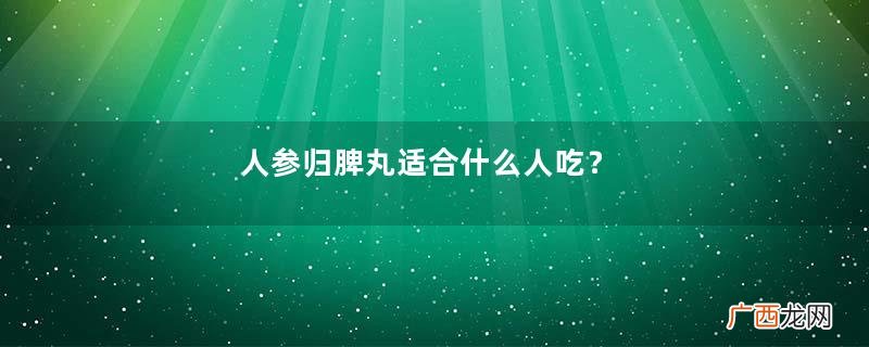人参归脾丸适合什么人吃？