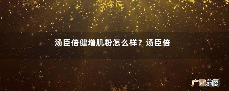 汤臣倍健增肌粉怎么样？汤臣倍健增肌粉好吗？