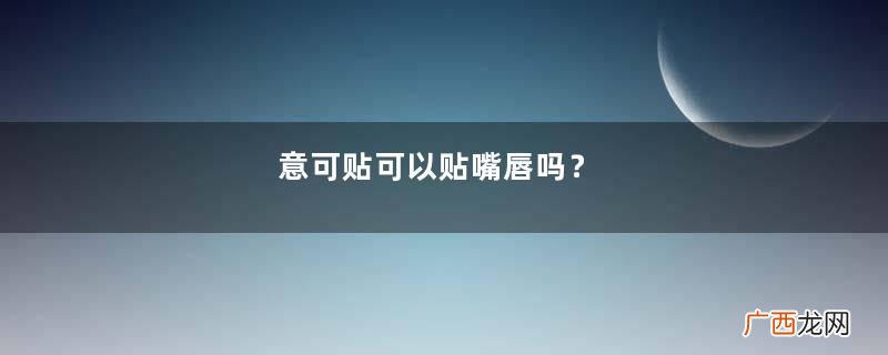 意可贴可以贴嘴唇吗？
