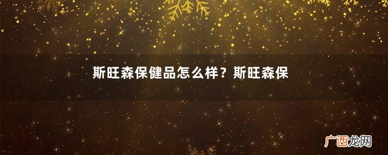 斯旺森保健品怎么样？斯旺森保健品值得买吗