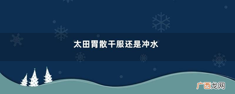 太田胃散干服还是冲水