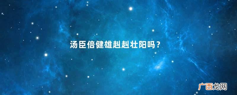 汤臣倍健雄赳赳壮阳吗？