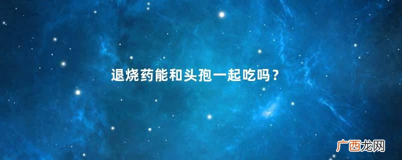 退烧药能和头孢一起吃吗?