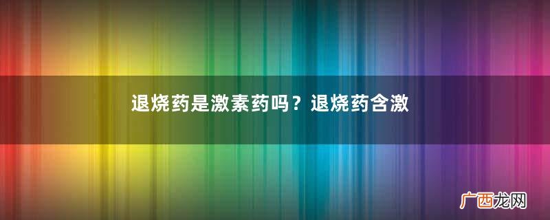 退烧药是激素药吗?退烧药含激素吗?