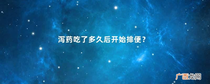 泻药吃了多久后开始排便？