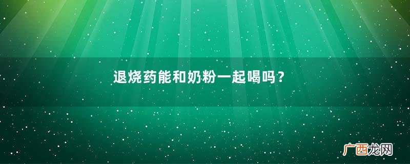 退烧药能和奶粉一起喝吗？