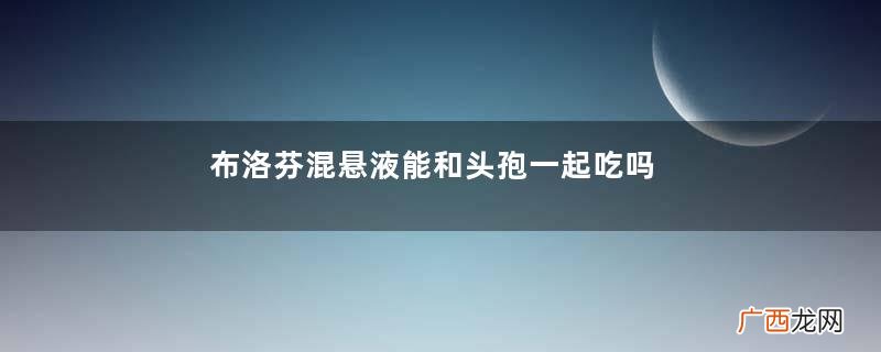 布洛芬混悬液能和头孢一起吃吗？