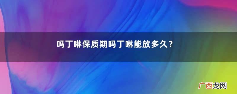 吗丁啉保质期吗丁啉能放多久？