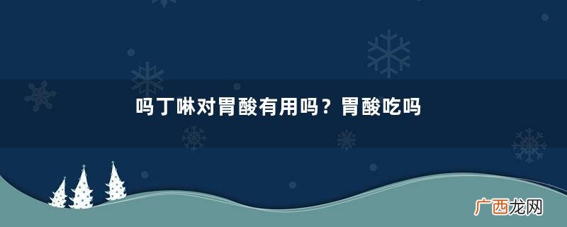 吗丁啉对胃酸有用吗？胃酸吃吗丁啉对症吗？