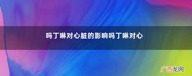 吗丁啉对心脏的影响吗丁啉对心脏有害吗？