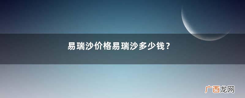 易瑞沙价格易瑞沙多少钱？