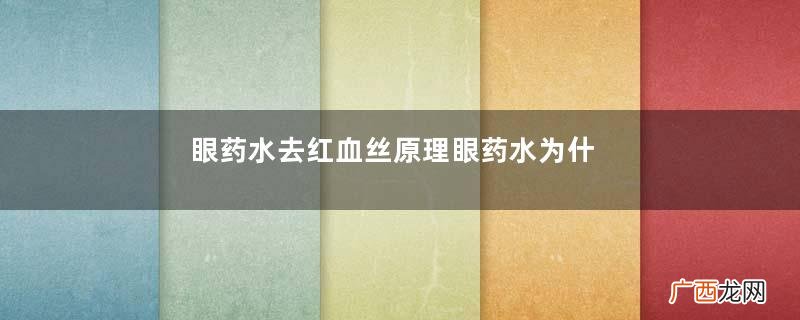 眼药水去红血丝原理眼药水为什么能去红血丝？