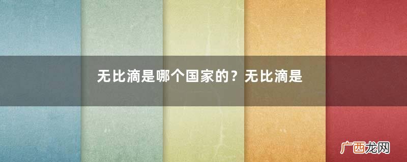 无比滴是哪个国家的？无比滴是哪里产的？