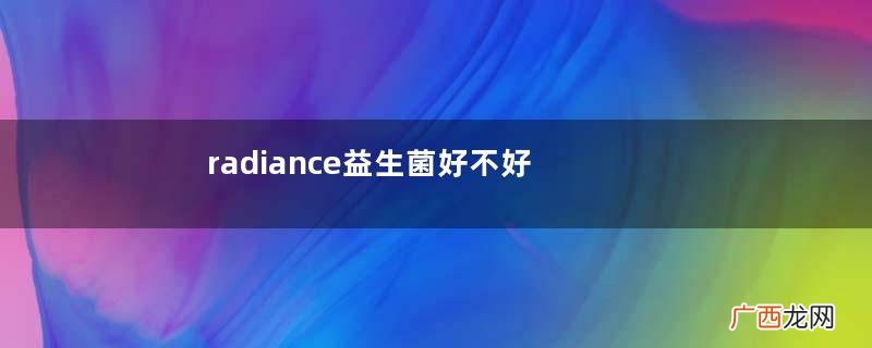 radiance益生菌好不好？radiance益生菌怎么样？